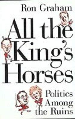 Stock image for All the King's Horses: Politics Among the Ruins Graham, Ron for sale by Aragon Books Canada