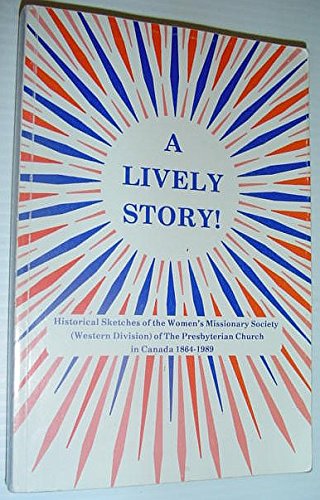 A Lively Story! Historical Sketches of the Women's Missionary Society (Western Division) of the P...