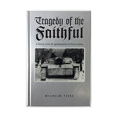 TRAGEDY OF THE FAITHFUL: A History of the III. (germanisches) SS-Panzer-Korps