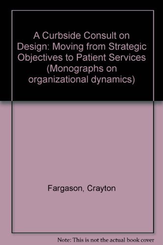 Stock image for A Curbside Consult on Design: Moving from Strategic Objectives to Patient Services (Monographs on organizational dynamics) for sale by Cheryl's Books