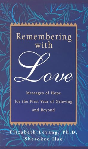 REMEMBERING WITH LOVE: Messages Of Hope For The First Year Of Grieving & Beyond