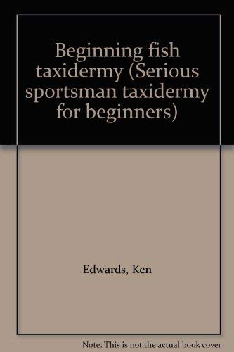 Beginning fish taxidermy (Serious sportsman taxidermy for beginners) (9780925245366) by Edwards, Ken