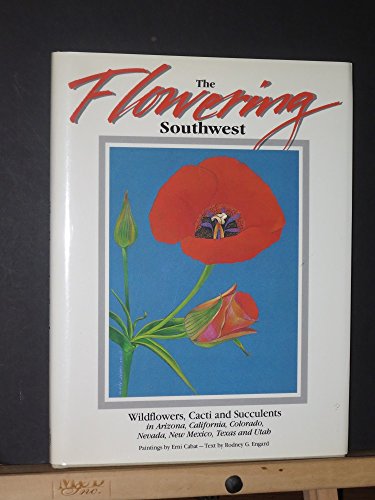 Imagen de archivo de The Flowering Southwest: Wildflowers, Cacti, and Succulents in Arizona, California, Colorado, Nevada, New Mexico, Texas, and Utah a la venta por -OnTimeBooks-