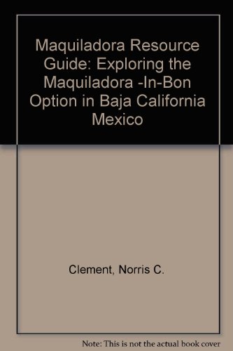 Maquiladora Resource Guide: Exploring the Maquiladora -In-Bon Option in Baja California Mexico (9780925613011) by Clement, Norris C.; Jenner, Stephen R.; Ganster, Paul; Setran, Andrea