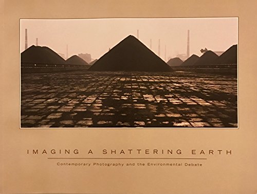 Stock image for Imaging a Shattering Earth : Contemporary Photography and the Environmental Debate for sale by Better World Books