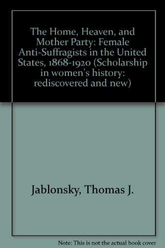 Imagen de archivo de The Home, Heaven, and Mother Party: Female Anti-Suffragists in the United States, 1868-1920 a la venta por ThriftBooks-Dallas