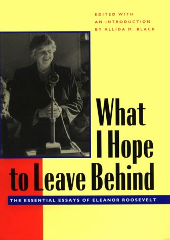 What I Hope to Leave Behind: The Essential Essays of Eleanor Roosevelt