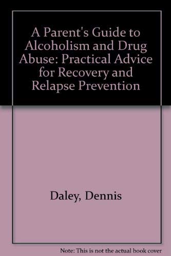A Parent's Guide to Alcoholism and Drug Abuse: Practical Advice for Recovery and Relapse Prevention (9780926028012) by Daley, Dennis; Miller, Judy