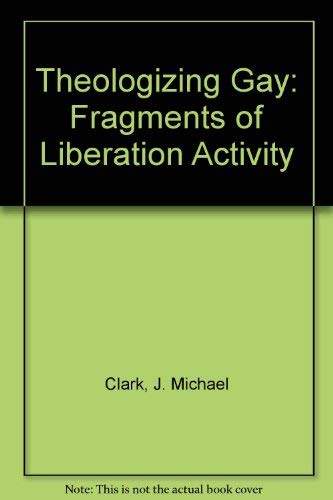 Theologizing Gay: Fragments of Liberation Activity (9780926899032) by Clark, J. Michael