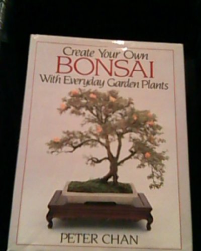 9780929050218: Create Your Own Bonsai With Everyday Garden Plants by Peter Chan (1989-01-01)