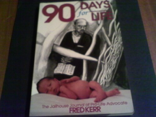 9780929292076: Ninety Days for Life: The Jailhouse Journal of "Operation Rescue" Internee, Fred W. Kerr