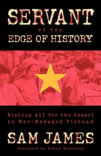 Servant on the Edge of History: Risking All for the Gospel in WarRavaged Vietnam - Sam James