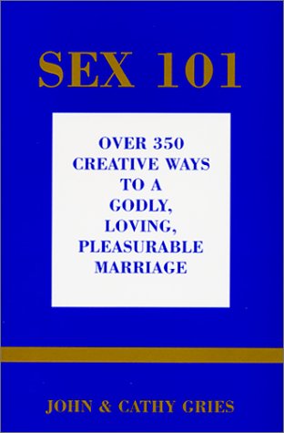 Stock image for Sex 101: over 350 Creative Ways to a Godly, Loving, Pleasurable Marriage [Jun 01, 2001] Gries, John and Gries, Cathy for sale by WONDERFUL BOOKS BY MAIL