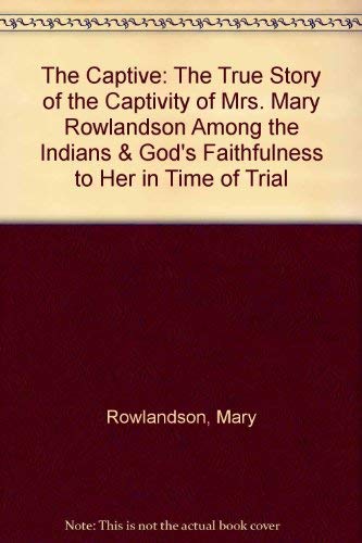 Beispielbild fr The Captive: The True Story of the Captivity of Mrs. Mary Rowlandson Among the Indians and God's Faithfulness to Her in Her Time of Trial zum Verkauf von ThriftBooks-Atlanta