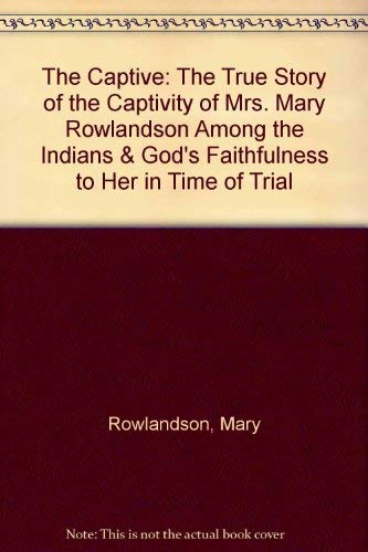 9780929408002: The Captive: The True Story of the Captivity of Mrs. Mary Rowlandson Among the Indians & God's Faithfulness to Her in Time of Trial