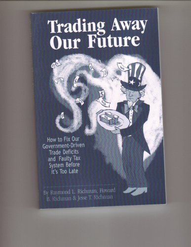 Imagen de archivo de Trading Away Our Future: How to Fix Our Government-Driven Trade Deficits and Faulty Tax System Before it's Too Late a la venta por Meadowland Media