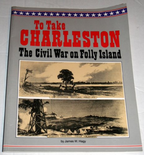 To Take Charleston; The Civil War on Folly Island