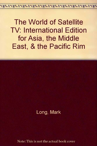 The World of Satellite TV: International Edition for Asia, the Middle East, & the Pacific Rim (9780929548081) by Long, Mark