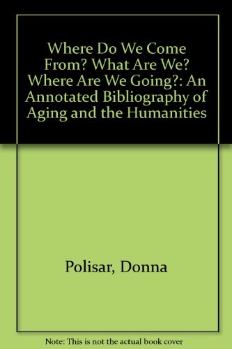 Where Do We Come From? What Are We? Where Are We Going?: An Annotated Bibliography of Aging and the Humanities (9780929596013) by Polisar, Donna; Wygant, Larry; Cole, Thomas; Perdomo, Cielo