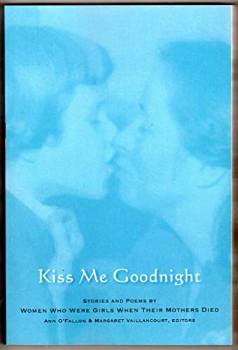 Imagen de archivo de Kiss Me Goodnight: Stories And Poems By Women Who Were Girls When Their Mothers Died a la venta por SecondSale