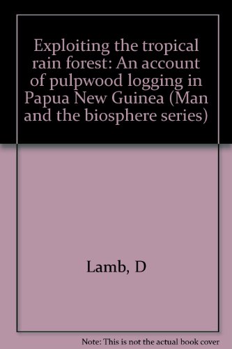 Exploiting the tropical rain forest: An account of pulpwood logging in Papua New Guinea (Man and the biosphere series) (9780929858203) by Lamb, D