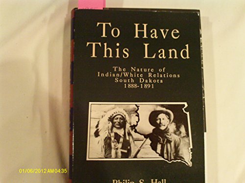 Stock image for To Have this Land : The Nature of Indian/White Relations, South Dakota, 1888-1891 for sale by Expatriate Bookshop of Denmark