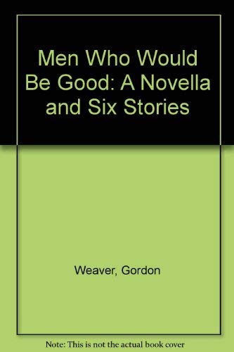 Men Who Would Be Good: A Novella and Six Stories (9780929968179) by Weaver, Gordon