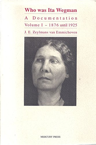 Who Was Ita Wegman - A Documentation, Volume I - 1876 Until 1925