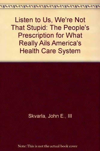 Beispielbild fr Listen to Us, We're Not That Stupid : The People's Prescription for What Really Ails America's Health Care System zum Verkauf von Better World Books