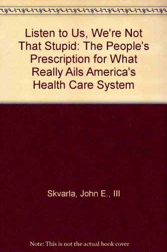 Stock image for Listen to Us, We're Not That Stupid : The People's Prescription for What Really Ails America's Health Care System for sale by Better World Books