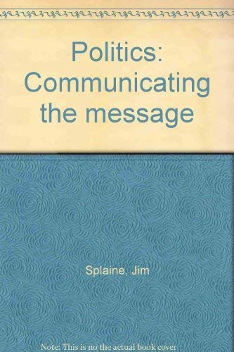 Stock image for Politics: Communicating the message [Jan 01, 1986] Splaine, Jim for sale by Sperry Books