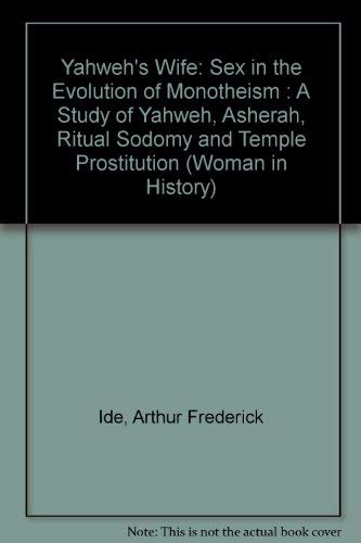 Stock image for Yahweh's Wife: Sex in the Evolution of Monotheism : A Study of Yahweh, Asherah, Ritual Sodomy and Temple Prostitution (Woman in History) for sale by Martin Nevers- used & rare books