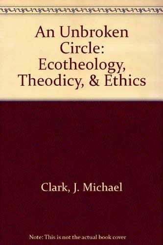 An Unbroken Circle: Ecotheology, Theodicy, & Ethics (9780930383473) by Clark, J. Michael