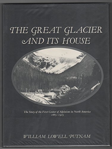 Stock image for Great Glacier and Its House: The Story of the First Center of Alpinism in North America, 1885-1925 for sale by Half Price Books Inc.