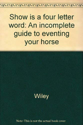 Show is a four letter word: An incomplete guide to eventing your horse (9780930601003) by Wiley