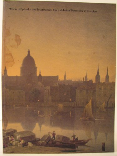 Imagen de archivo de Works of splendor and imagination: The exhibition watercolor, 1770-1870 a la venta por Irish Booksellers