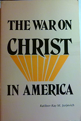 The War on Christ in America: Christian Fortress in America Under Siege--Christophobes of the Media and of the Supreme Court in Action (9780930711016) by Jurjevich, Ratibor-Ray M.