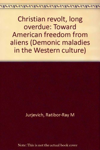 Christian revolt, long overdue: Toward American freedom from aliens (Demonic maladies in the Western culture) (9780930711108) by Jurjevich, Ratibor-Ray M