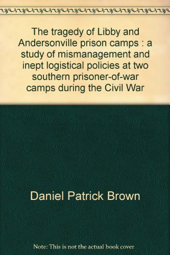 Beispielbild fr The Tragedy of Libby and Andersonville Prison Camps: A Study of Mismanagement and Inept Logistical Policies at Two Southern Prisoner-of-War Camps During the Civil War zum Verkauf von Bingo Used Books