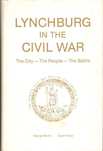 Imagen de archivo de Lynchburg in the Civil War: The city--the people--the battle (The Virginia Civil War battles and leaders series) a la venta por HPB-Movies