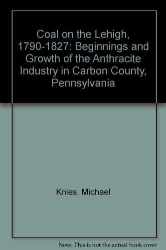 Imagen de archivo de Coal on the Lehigh, 1790-1827: Beginnings and Growth of the Anthracite Industry in Carbon County, Pennsylvania a la venta por ThriftBooks-Dallas