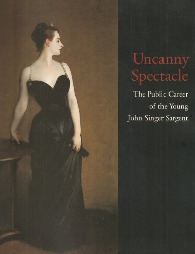 Beispielbild fr Uncanny Spectacle: The Public Career of the Young John Singer Sargent zum Verkauf von ThriftBooks-Dallas
