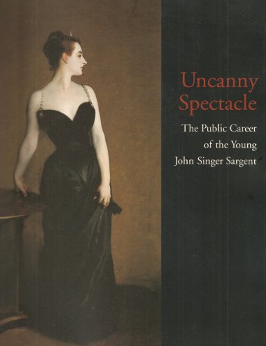 9780931102387: Uncanny Spectacle: The Public Career of the Young John Singer Sargent