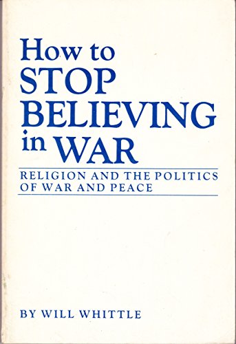 Beispielbild fr How to Stop Believing in War: Religion and the Politics of War and Peace zum Verkauf von Wonder Book