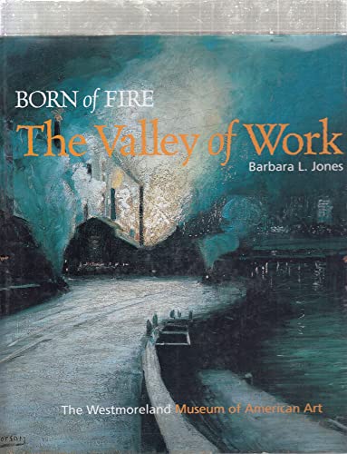 Stock image for Born of Fire: The Valley of Work : Industrial Scenes of Southwestern Pennsylvania for sale by Hudson River Book Shoppe