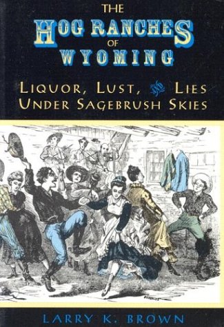 Stock image for The Hog Ranches of Wyoming : Liquor, Lust and Lies under Sagebrush Skies for sale by Better World Books: West