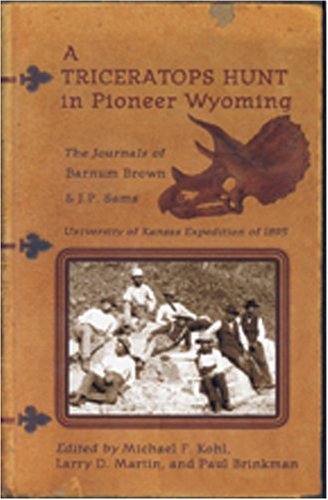 Imagen de archivo de A Triceratops Hunt In Pioneer Wyoming: The Journals Of Barnum Brown & J.p. Sams : The University Of Kansas Expedition Of 1895 a la venta por Blindpig Books