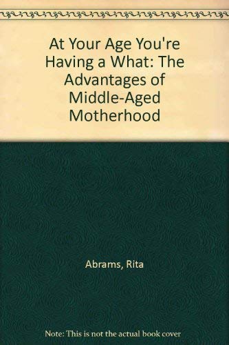 9780931432170: At Your Age You're Having a What: The Advantages of Middle-Aged Motherhood