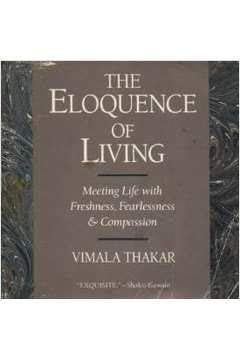 The Eloquence of Living: Meeting Life With Freshness, Fearlessness, and Compassion (9780931432613) by Thakar, Vimala