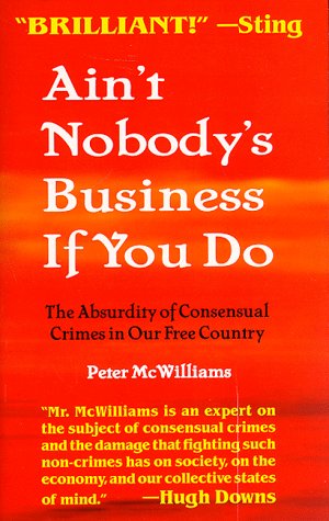 Stock image for Ain't Nobody's Business If You Do : The Absurdity of Consensual Crimes in a Free Society for sale by Better World Books